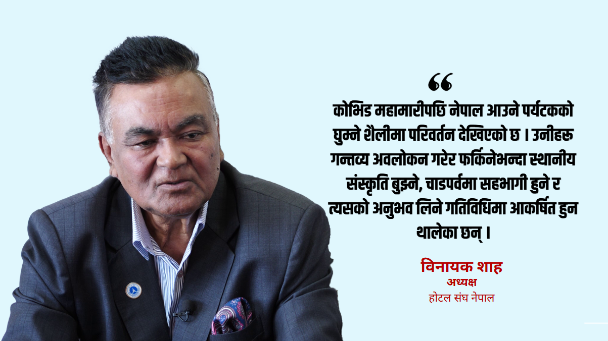 सम्पदा हेर्न मात्रै होइन, नेपाली चाडपर्वमा रमाउन आउँछन् पर्यटक : विनायक शाह